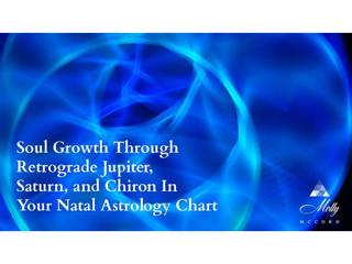 Soul Growth Through Retrograde Jupiter, Saturn, and Chiron In Your Chart