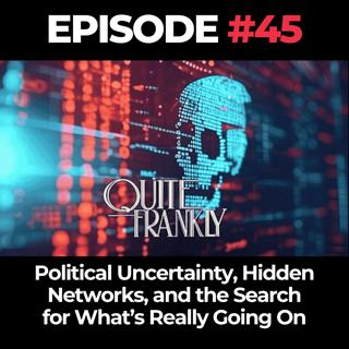 Quite Frankly Ep. 45: Political Uncertainty, Hidden Networks, and the Search for What’s Really Going On