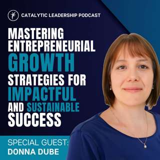 Mastering Entrepreneurial Growth: Strategies for Impactful and Sustainable Success with Donna Dube