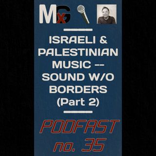 PODFAST #35 - Israeli & Palestinian Music: Sound Without Borders (Part 2) | MxG BONUS EPISODE