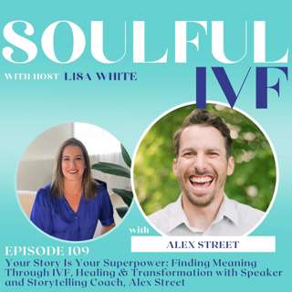 Your Story Is Your Superpower: Finding Meaning Through IVF, Healing & Transformation with Speaker and Storytelling Coach, Alex Street (Ep. 109)