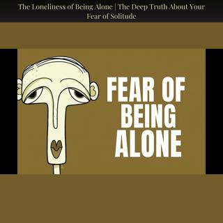 The Loneliness of Being Alone | The Deep Truth About Your Fear of Solitude