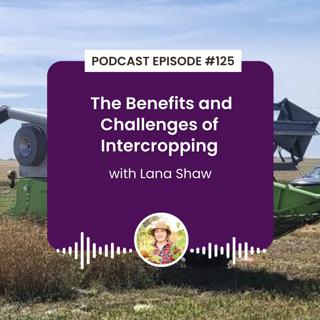 Episode 125: The Benefits and Challenges of Intercropping with Lana Shaw