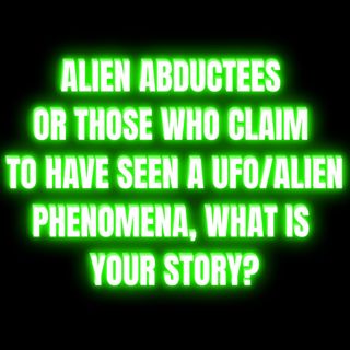 Alien Abductees or those who claim to have seen a UFO/Alien Phenomena, What is your story?