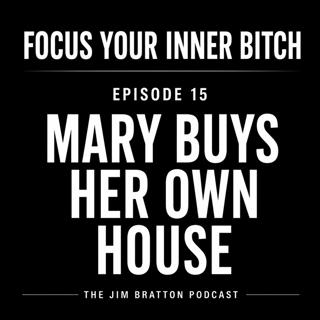 Focus Your Inner Bitch: Episode 15 Mary Buys Her Own House