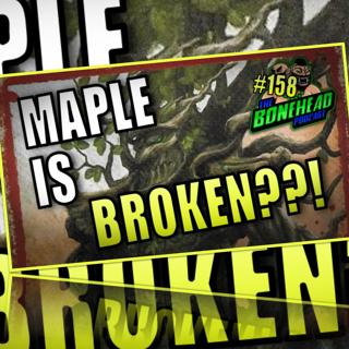 The Bonehead Podcast #158 - Maple is OP?!
