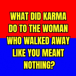 What Did KARMA Do To The WOMAN Who WALKED AWAY Like You Meant Nothing?