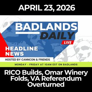 Badlands Daily: 4/23/26 - RICO Builds, Omar Winery Folds, VA Referendum Overturned