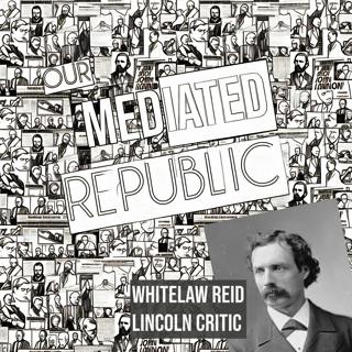 LINCOLN'S CRITIC: OUR MEDIATED REPUBLIC - PART TWO