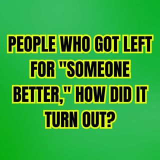 PEOPLE Who Got Left For "Someone Better," How Did It Turn Out?