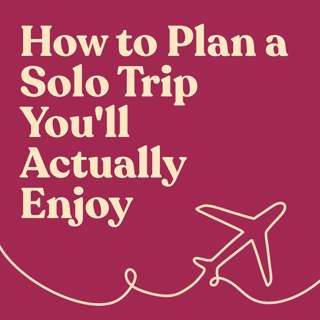 How to Plan a Solo Trip You'll Actually Enjoy