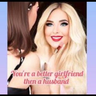 Your a Better Girlfriend then a Husband