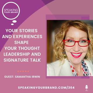 364: Your Stories and Experiences Shape Your Thought Leadership and Signature Talk with Samantha Irwin