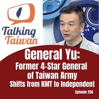 Ep 256 | General Yu : Former 4-Star General of Taiwan Army Shifts from KMT to Independent