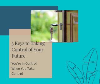 3 Keys for Taking Control of Your Future