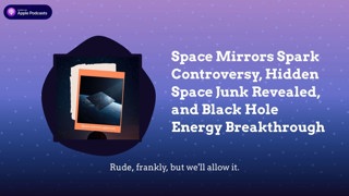 Space Mirrors Spark Controversy, Hidden Space Junk Revealed, and Black Hole Energy Breakthrough