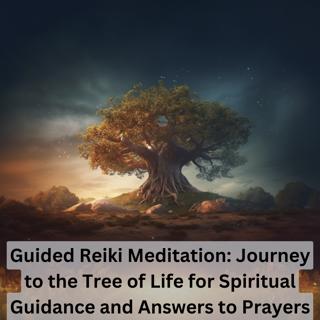 Guided Reiki Meditation: Journey to the Tree of Life for Spiritual Guidance and Answers to Prayers