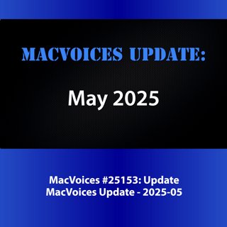 MacVoices #25153: MacVoices Update 2025-05