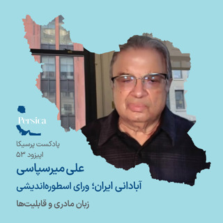 پرسیکا - اپیزود پنجاه و سوم، علی میرسپاسی، آبادانی ایران؛ ورای اسطورهاندیشی (زبان مادری و قابلیتها)