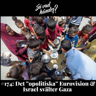 #174: Det ”opolitiska” Eurovision & Israel svälter Gaza 