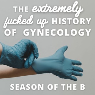 Episode 143: The Extremely Fucked Up History Of Gynecology