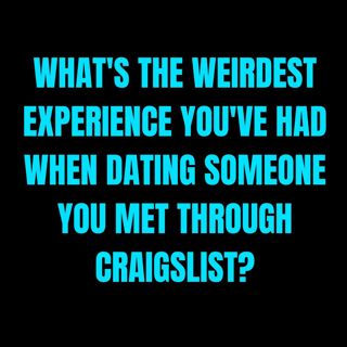 What's The Weirdest Experience You've Had When Dating Someone You Met Through Craigslist?