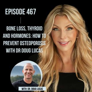 467. Bone Loss, Thyroid and Hormones: How to prevent Osteoporosis with Dr Doug Lucas