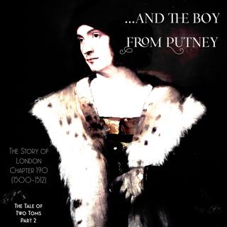 Chapter 190- …and the boy from Putney (A Tale of Two Toms 2) (1500-1512)