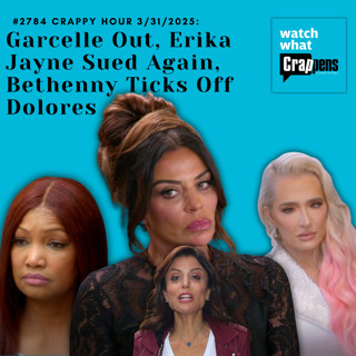 #2784 Crappy Hour 3/31/2025: Garcelle Out, Erika Jayne Sued Again, Bethenny Ticks Off Dolores