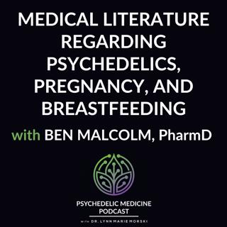 Medical Literature Regarding Psychedelics, Pregnancy, and Breastfeeding with Ben Malcolm, PharmD