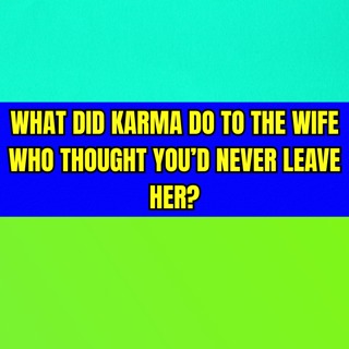 What Did KARMA Do To The WIFE Who Thought You’d NEVER LEAVE Her?