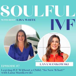 Leaving IVF Without a Child: “So Now What?” with Lana Manikowski [Ep. 87]