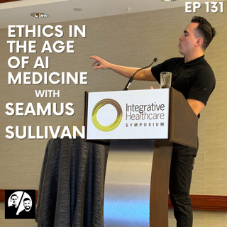 Ethics in the Age of AI Medicine with Seamus Sullivan, Ep. 131