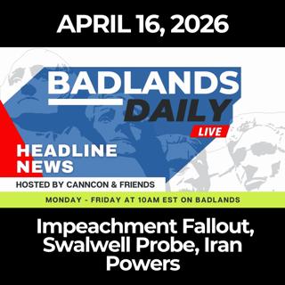 Badlands Daily: 4/16/26 - Impeachment Fallout, Swalwell Probe, Iran Powers