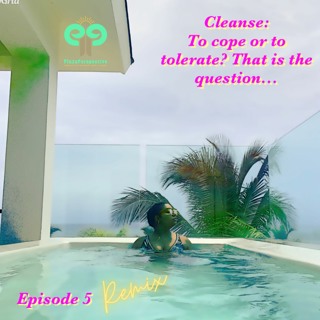 Ep5(Remix)Cleanse: To Cope or to Tolerate? That is the Question...