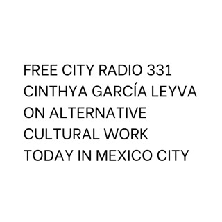 331, Cinthya García Leyva on alternative cultural work today in Mexico City