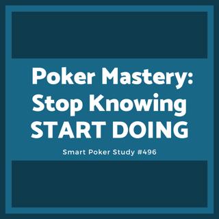 Poker Mastery: Stop Knowing, START DOING #496