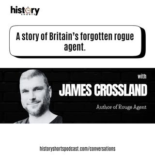 Conversations: A Story of Britian's Forgotten Rogue Agent, w/ James Crossland