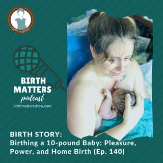140: Birthing a 10-pound Baby: Pleasure, Power, and Home Birth