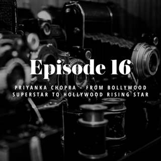 Episode 16: Priyanka Chopra - From Bollywood Superstar to Hollywood Rising Star
