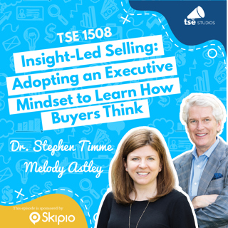 Insight-Led Selling: Adopting an Executive Mindset to Learn How Buyers Think | Dr. Stephen Timme & Melody Astley - 1508