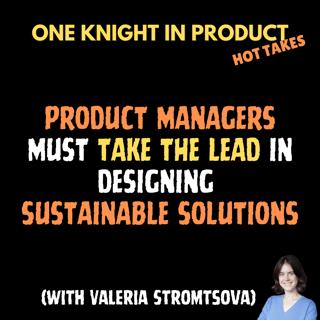 Valeria Stromtsova's Hot Take - Product Managers Must Take The Lead in Designing Sustainable Solutions (with Valeria Stromtsova, Product Manager @ Treeapp)