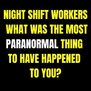 Night shift workers: what was the most paranormal thing to have happened to you?