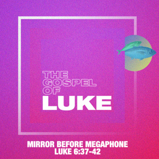 Luke: Mirror Before Megaphone - Luke 6:37-42