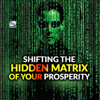 Shifting The Hidden Matrix Of Your Prosperity