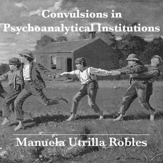 Manuela Utrilla Robles - Convulsions in Psychoanalytical Institutions.