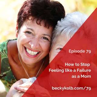 79: How to Stop Feeling like a Failure as a Mom