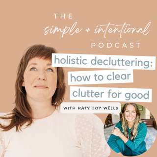 153// Holistic Decluttering: How to Clear Clutter for Good with Katy Joy Wells of The Maximized Minimalist