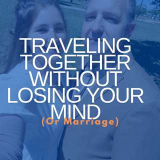 Traveling Together Without Losing Your Mind (or Marriage)