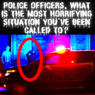 Police Officers, What is The Most Horrifying Situation You've Been Called To? AskReddit Scary